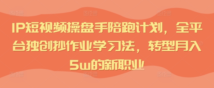IP短视频操盘手陪跑计划，全平台独创抄作业学习法，转型月入5w的新职业-简创项目网