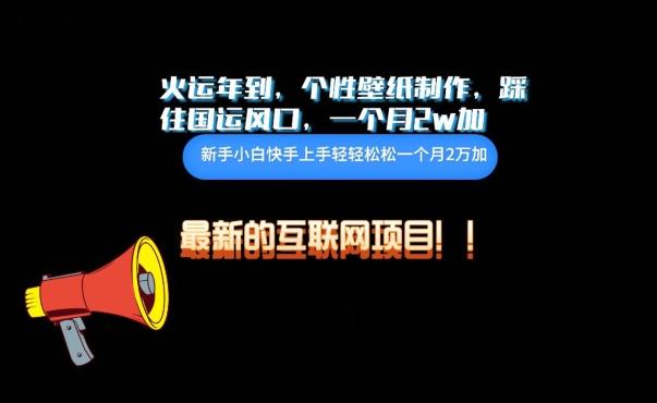 火运年到，个性壁纸制作，踩住国运风口，1个月2w加【揭秘】-简创项目网