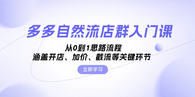 多多自然流店群入门课，从0到1思路流程，涵盖开店、加价、截流等关键环节-简创项目网