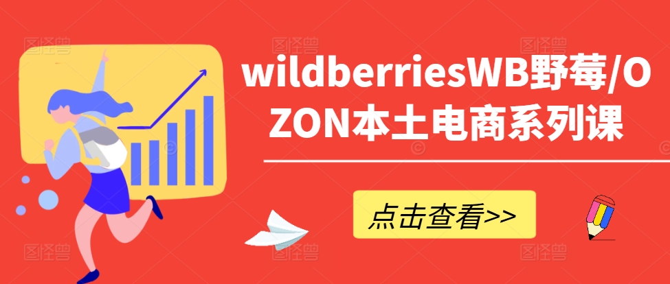 wildberriesWB野莓/OZON本土电商系列课，掌握WB产品优化，出单技巧和订单处理等-简创项目网