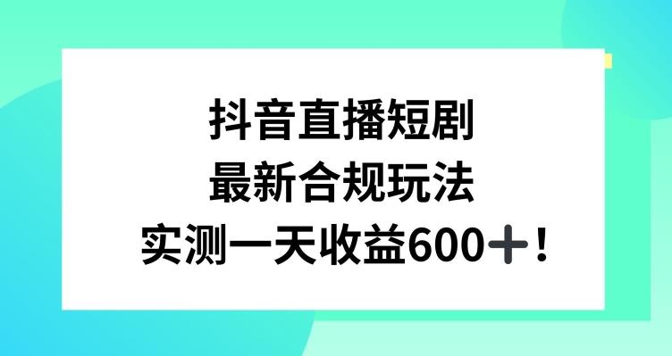 抖音直播短剧最新合规玩法，实测一天变现600+，教程+素材全解析【揭秘】-简创项目网