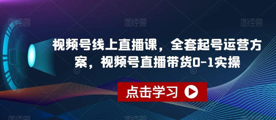 视频号线上直播课，全套起号运营方案，视频号直播带货0-1实操-简创项目网