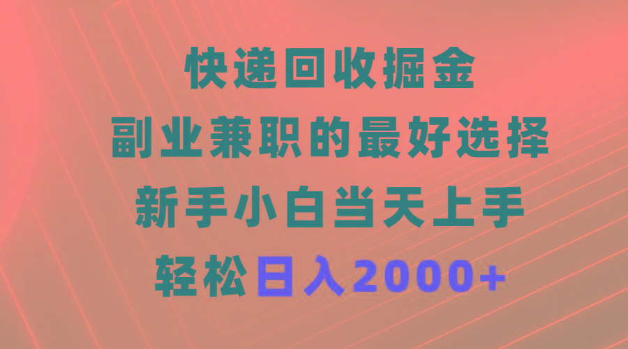(9546期)快递回收掘金，副业兼职的最好选择，新手小白当天上手，轻松日入2000+-简创项目网