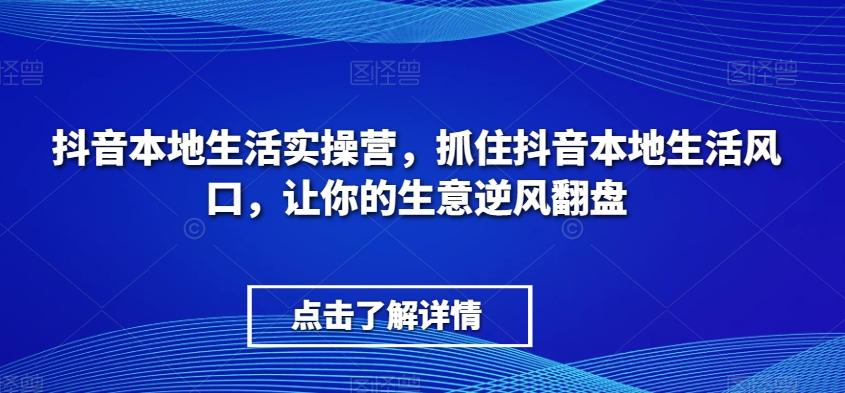 抖音本地生活实操营，​抓住抖音本地生活风口，让你的生意逆风翻盘-简创项目网