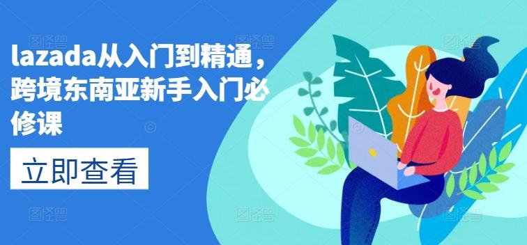 lazada从入门到精通，跨境东南亚新手入门必修课-简创项目网