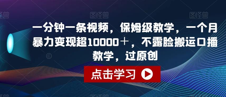 一分钟一条视频，保姆级教学，一个月暴力变现超10000＋，不露脸搬运口播教学，过原创-简创项目网