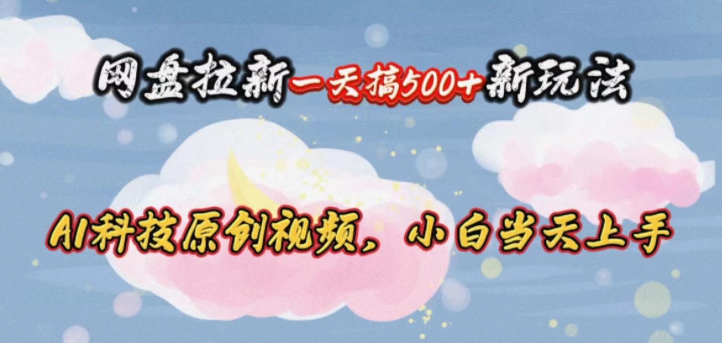 网盘拉新一天搞500新玩法，Ai科技原创视频，小白当天上手-简创项目网