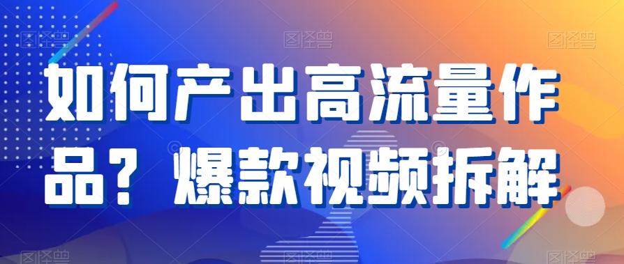 如何产出高流量作品？爆款视频拆解-简创项目网