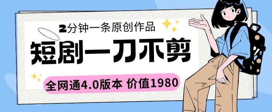 短剧一刀不剪2分钟一条全网通4.0版本价值1980【揭秘】-简创项目网