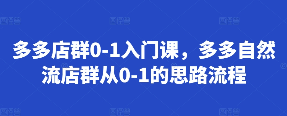 多多店群0-1入门课，多多自然流店群从0-1的思路流程-简创项目网