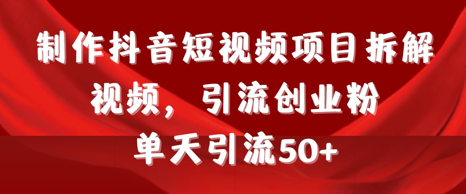 制作抖音短视频项目拆解视频引流创业粉，一天引流50+教程+工具+素材-简创项目网