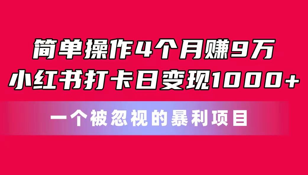 简单操作4个月赚9万！小红书打卡日变现1000+！一个被忽视的暴力项目-简创项目网