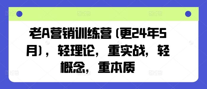 老A营销训练营(更24年6月)，轻理论，重实战，轻概念，重本质-简创项目网