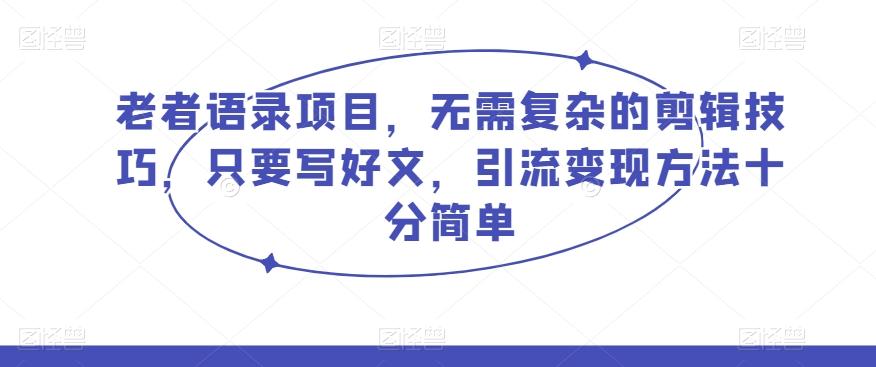 老者语录项目，无需复杂的剪辑技巧，只要写好文，引流变现方法十分简单-简创项目网