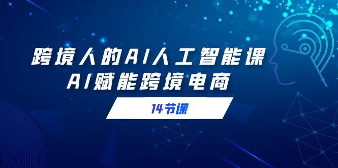 跨境人的AI人工智能课，AI赋能跨境电商(14节课)-简创项目网