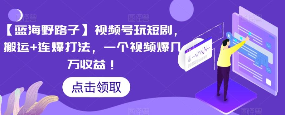 【蓝海野路子】视频号玩短剧，搬运+连爆打法，一个视频爆几万收益【揭秘】-简创项目网