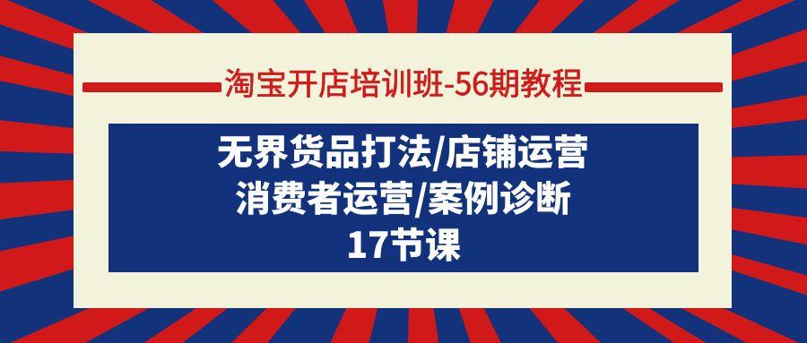 (9605期)淘宝开店培训班-56期教程：无界货品打法/店铺运营/消费者运营/案例诊断-简创项目网