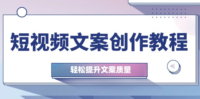 短视频文案创作教程：从钉子思维到实操结构整改，轻松提升文案质量-简创项目网