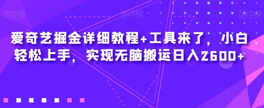 爱奇艺掘金详细教程+工具来了，小白轻松上手，实现无脑搬运日入2600+-简创项目网