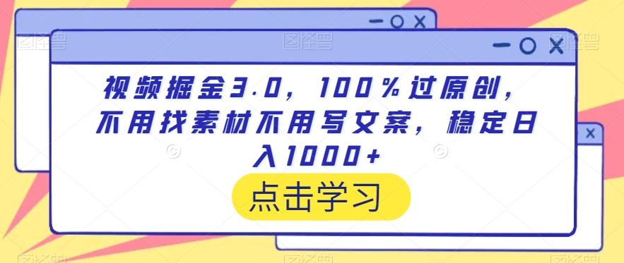 视频掘金3.0，100％过原创，不用找素材不用写文案，稳定日入1000+【揭秘】-简创项目网