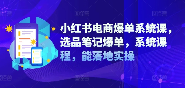 小红书电商爆单系统课，选品笔记爆单，系统课程，能落地实操-简创项目网