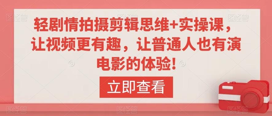 轻剧情拍摄剪辑思维+实操课，让视频更有趣，让普通人也有演电影的体验!-简创项目网