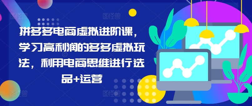 拼多多电商虚拟进阶课，学习高利润的多多虚拟玩法，利用电商思维进行选品+运营(更新)-简创项目网