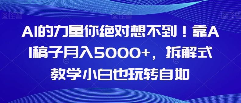 AI的力量你绝对想不到！靠AI稿子月入5000+，拆解式教学小白也玩转自如【揭秘】-简创项目网