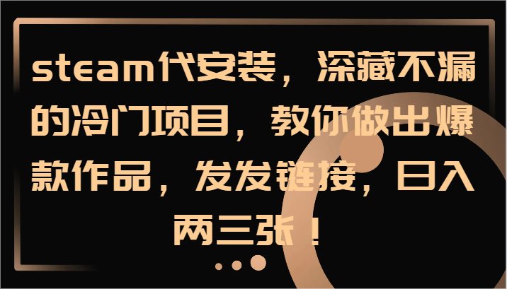 steam代安装，深藏不漏的冷门项目，教你做出爆款作品，发发链接，日入两三张！-简创项目网