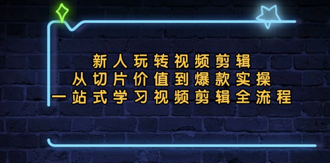 新人玩转视频剪辑：从切片价值到爆款实操，一站式学习视频剪辑全流程-简创项目网