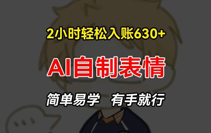 2小时轻松入账630+赚钱项目，手把手教你做AI自制表情，简单易学有手就行【揭秘】-简创项目网