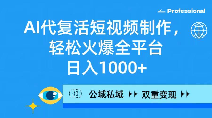 (9359期)AI代复活短视频制作，轻松火爆全平台，日入1000+，公域私域双重变现方式-简创项目网