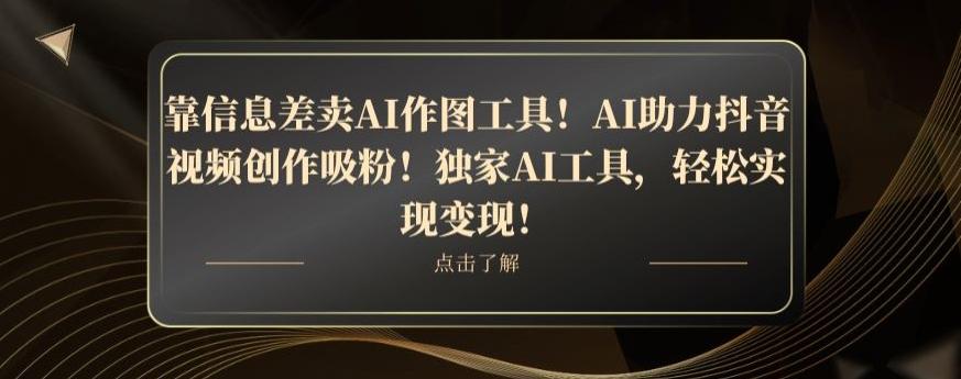 靠信息差卖AI作图工具！AI助力抖音视频创作吸粉！独家AI工具，轻松实现变现！-简创项目网