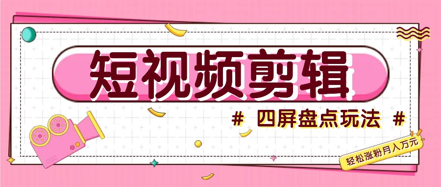 短视频四屏盘点玩法，新手也能快速掌握制作原创视频，轻松涨粉月入万元-简创项目网