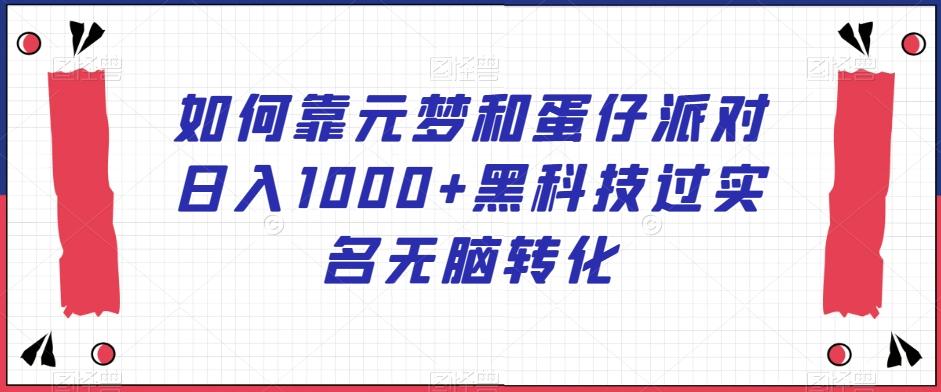 如何靠元梦和蛋仔派对日入1000+黑科技过实名无脑转化【揭秘】-简创项目网