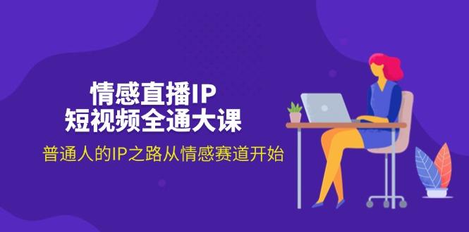 情感直播IP短视频全通大课，普通人的IP之路从情感赛道开始(18节-简创项目网