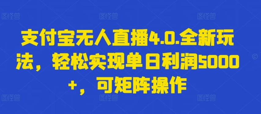 支付宝无人直播4.0.全新玩法，轻松实现单日利润5000+，可矩阵操作【揭秘】-简创项目网