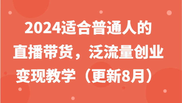 2024适合普通人的直播带货，泛流量创业变现教学(更新8月)-简创项目网