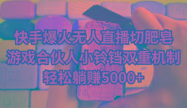 快手爆火无人直播切肥皂，游戏合伙人小铃铛双重机制，轻松躺赚5000+-简创项目网