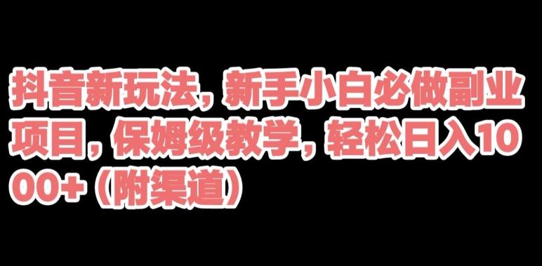 抖音新玩法，新手小白必做副业项目，保姆级教学，轻松日入1000+（附渠道）-简创项目网