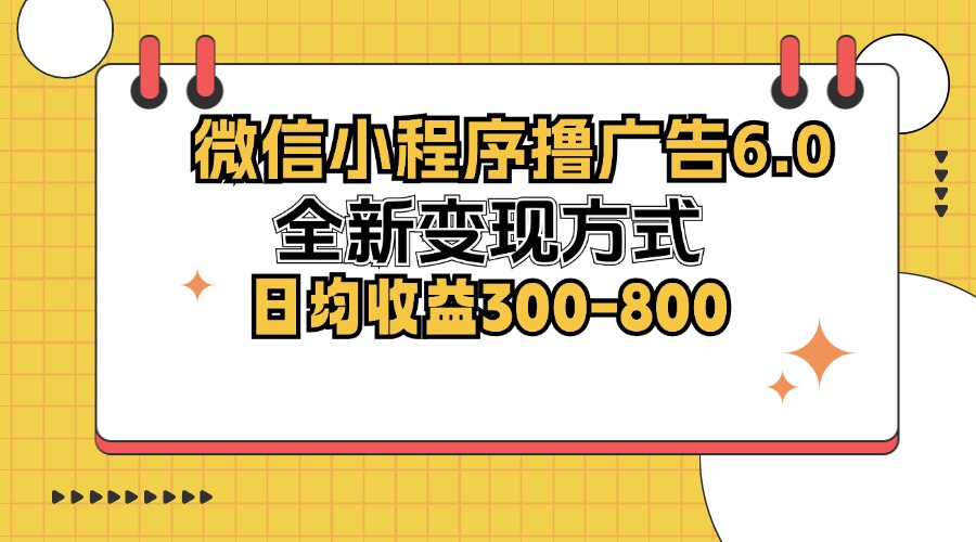 微信小程序撸广告6.0，全新变现方式，日均收益300-800-简创项目网