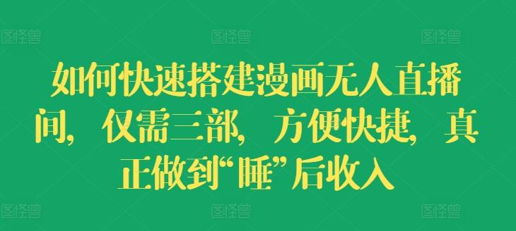 如何快速搭建漫画无人直播间，仅需三部，方便快捷，真正做到“睡”后收入【揭秘】-简创项目网