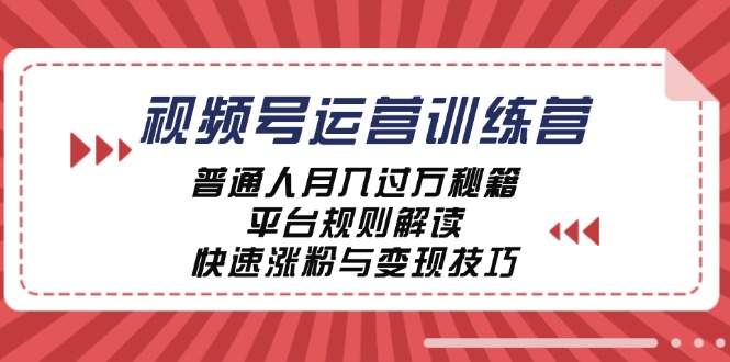 视频号运营训练营：普通人月入过万秘籍，平台规则解读，快速涨粉与变现-简创项目网
