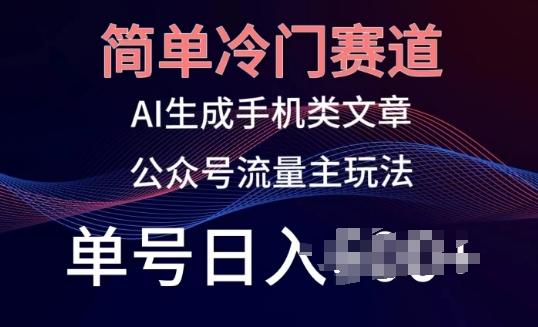 简单冷门赛道，AI生成手机类文章，公众号流量主玩法，单号日入100+【揭秘】-简创项目网