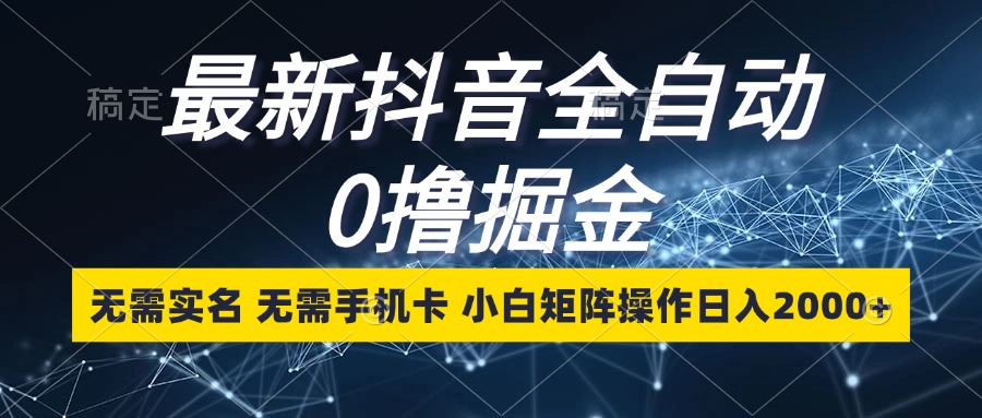 最新抖音全自动0撸掘金，无需实名，无需手机卡，小白矩阵操作日入2000+-简创项目网