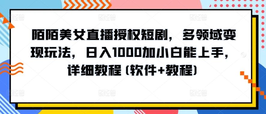 陌陌美女直播授权短剧，多领域变现玩法，日入1000加小白能上手，详细教程(软件+教程)【揭秘】-简创项目网