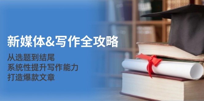 新媒体&写作全攻略：从选题到结尾，系统性提升写作能力，打造爆款文章-简创项目网
