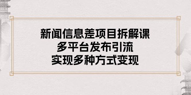 新闻信息差项目拆解课：多平台发布引流，实现多种方式变现-简创项目网