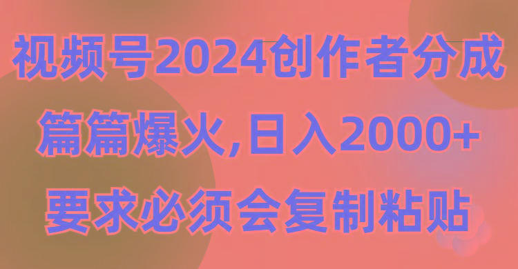 (9292期)视频号2024创作者分成，片片爆火，要求必须会复制粘贴，日入2000+-简创项目网
