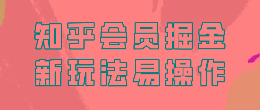 知乎会员掘金，新玩法易变现，新手也可日入300元！-简创项目网